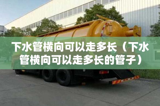 下水管橫向可以走多長（下水管橫向可以走多長的管子）