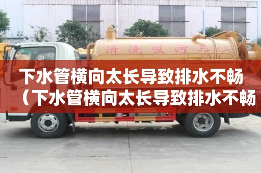 下水管橫向太長導致排水不暢（下水管橫向太長導致排水不暢怎么辦）