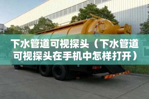下水管道可視探頭(下水管道可視探頭在手機(jī)中怎樣打開) 下水管道可視探頭(下水管道可視探頭在手機(jī)中怎樣打開)
