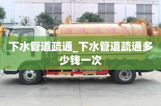 下水管道疏通_下水管道疏通多少錢一次