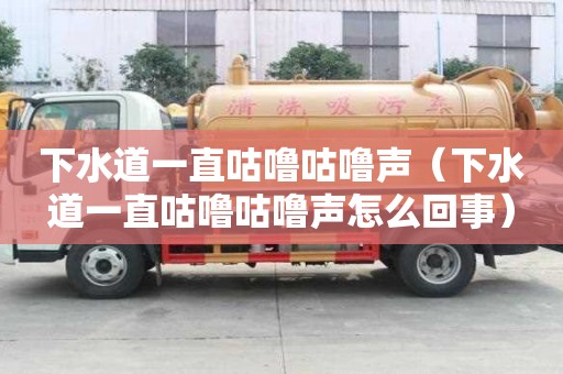 下水道一直咕嚕咕嚕聲（下水道一直咕嚕咕嚕聲怎么回事）