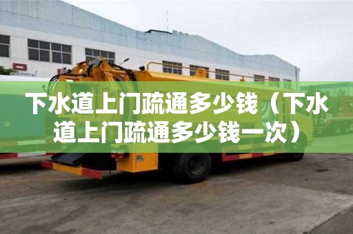 下水道上門疏通多少錢（下水道上門疏通多少錢一次）