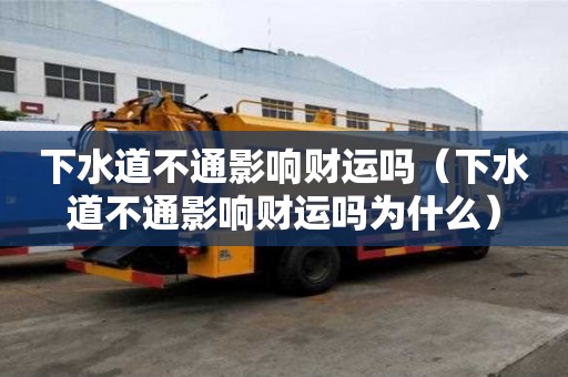 下水道不通影響財(cái)運(yùn)嗎（下水道不通影響財(cái)運(yùn)嗎為什么）