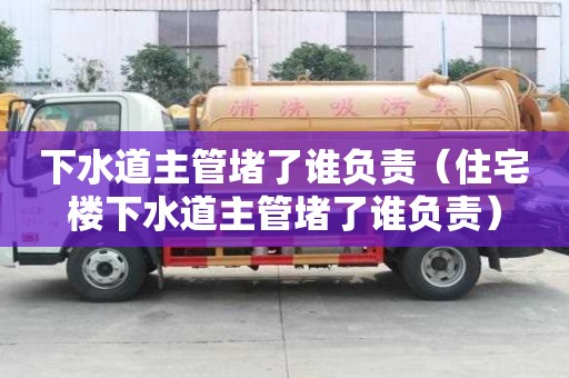 下水道主管堵了誰(shuí)負(fù)責(zé)(住宅樓下水道主管堵了誰(shuí)負(fù)責(zé)) 下水道主管堵了誰(shuí)負(fù)責(zé)(住宅樓下水道主管堵了誰(shuí)負(fù)責(zé))