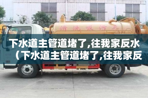 下水道主管道堵了,往我家反水（下水道主管道堵了,往我家反水,誰賠償）