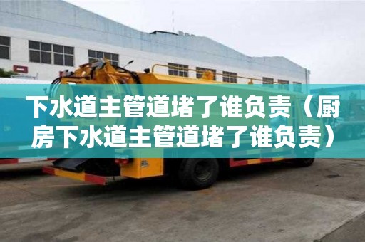 下水道主管道堵了誰負責（廚房下水道主管道堵了誰負責）
