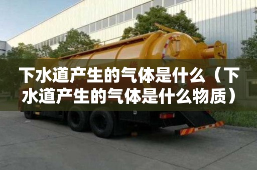 下水道產生的氣體是什么（下水道產生的氣體是什么物質）