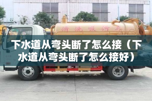 下水道從彎頭斷了怎么接（下水道從彎頭斷了怎么接好）