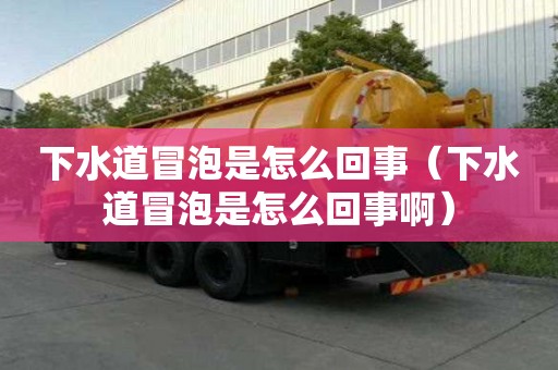 下水道冒泡是怎么回事（下水道冒泡是怎么回事?。? >
                        </div>
                        <div   id=
