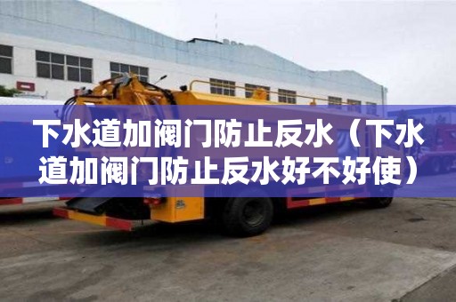 下水道加閥門防止反水（下水道加閥門防止反水好不好使）