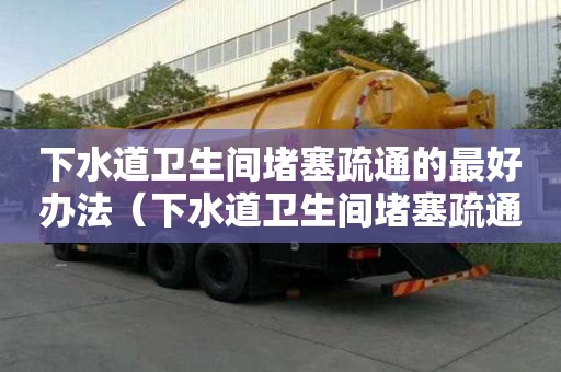 下水道衛生間堵塞疏通的最好辦法（下水道衛生間堵塞疏通的最好辦法圖片）