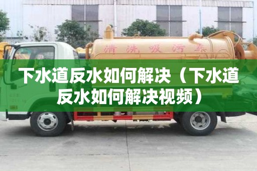下水道反水如何解決（下水道反水如何解決視頻）