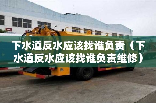 下水道反水應(yīng)該找誰(shuí)負(fù)責(zé)（下水道反水應(yīng)該找誰(shuí)負(fù)責(zé)維修）