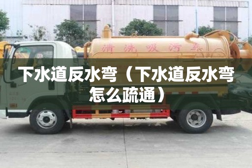 下水道反水彎（下水道反水彎怎么疏通）