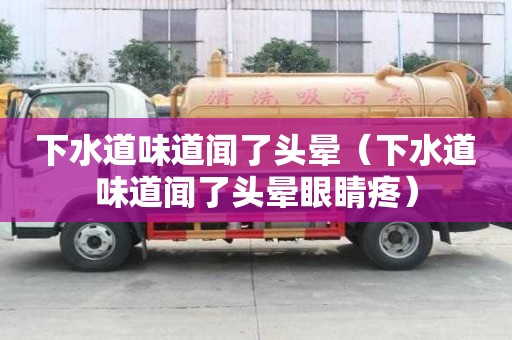 下水道味道聞了頭暈（下水道味道聞了頭暈眼睛疼）
