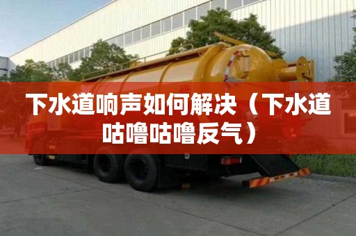下水道響聲如何解決（下水道咕嚕咕嚕反氣）