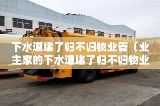 下水道堵了歸不歸物業管（業主家的下水道堵了歸不歸物業管）