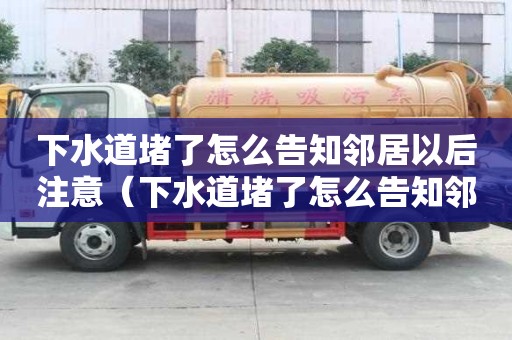 下水道堵了怎么告知鄰居以后注意（下水道堵了怎么告知鄰居以后注意安全）