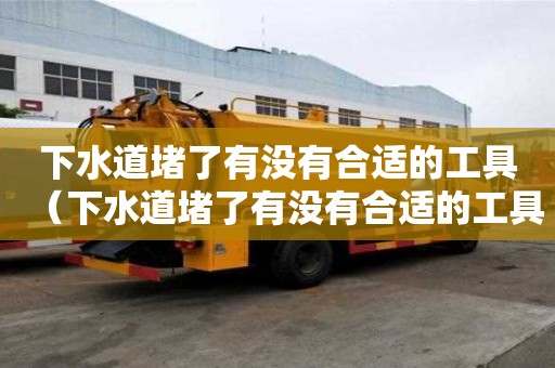下水道堵了有沒有合適的工具（下水道堵了有沒有合適的工具呢）