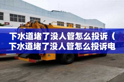 下水道堵了沒人管怎么投訴（下水道堵了沒人管怎么投訴電話）
