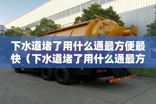 下水道堵了用什么通最方便最快(下水道堵了用什么通最方便最快廚房) 下水道堵了用什么通最方便最快(下水道堵了用什么通最方便最快廚房)