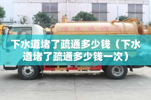 下水道堵了疏通多少錢（下水道堵了疏通多少錢一次）