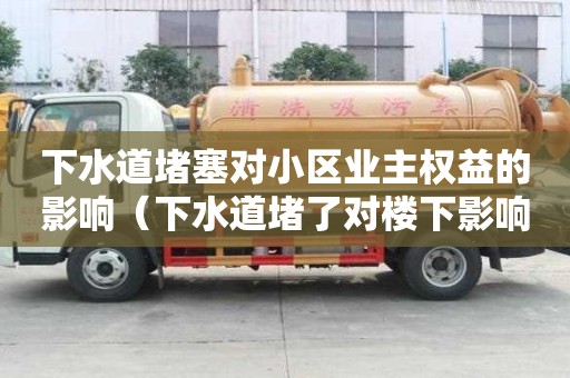下水道堵塞對小區業主權益的影響（下水道堵了對樓下影響）