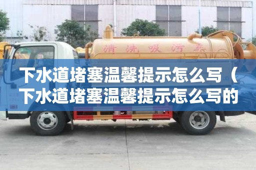 下水道堵塞溫馨提示怎么寫（下水道堵塞溫馨提示怎么寫的）