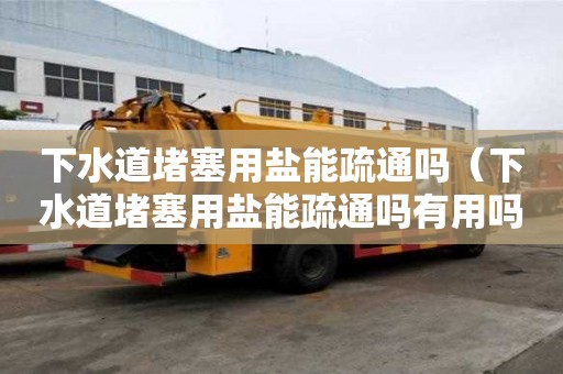 下水道堵塞用鹽能疏通嗎（下水道堵塞用鹽能疏通嗎有用嗎）