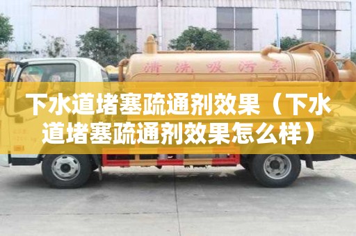 下水道堵塞疏通劑效果（下水道堵塞疏通劑效果怎么樣）