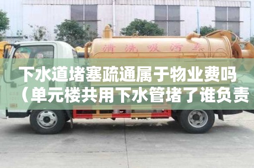 下水道堵塞疏通屬于物業費嗎（單元樓共用下水管堵了誰負責）
