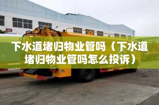 下水道堵歸物業管嗎（下水道堵歸物業管嗎怎么投訴）