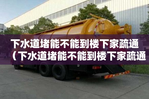 下水道堵能不能到樓下家疏通（下水道堵能不能到樓下家疏通呢）
