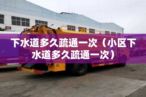 下水道多久疏通一次（小區下水道多久疏通一次）