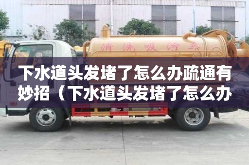下水道頭發堵了怎么辦疏通有妙招（下水道頭發堵了怎么辦疏通有妙招嗎）