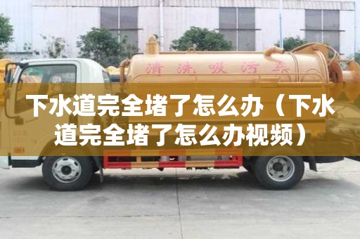 下水道完全堵了怎么辦（下水道完全堵了怎么辦視頻）