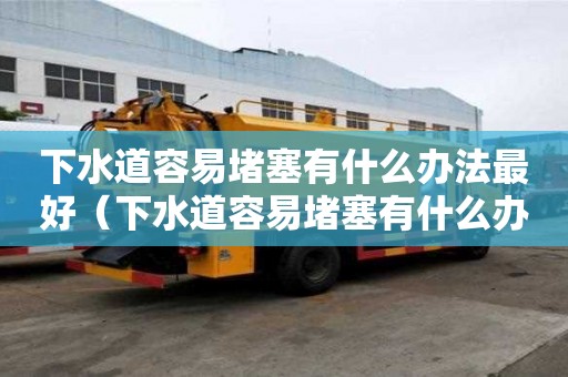 下水道容易堵塞有什么辦法最好（下水道容易堵塞有什么辦法最好解決）