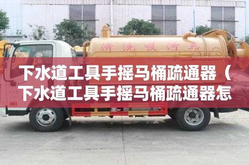 下水道工具手搖馬桶疏通器（下水道工具手搖馬桶疏通器怎么用）