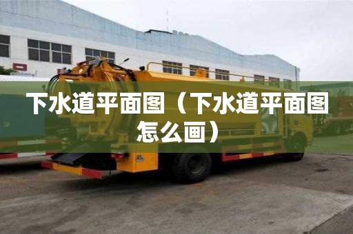 下水道平面圖（下水道平面圖怎么畫）