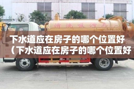 下水道應在房子的哪個位置好（下水道應在房子的哪個位置好呢）