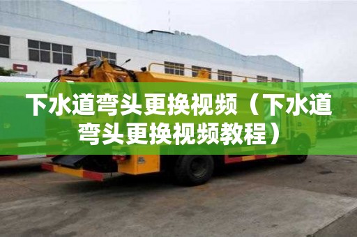 下水道彎頭更換視頻（下水道彎頭更換視頻教程）