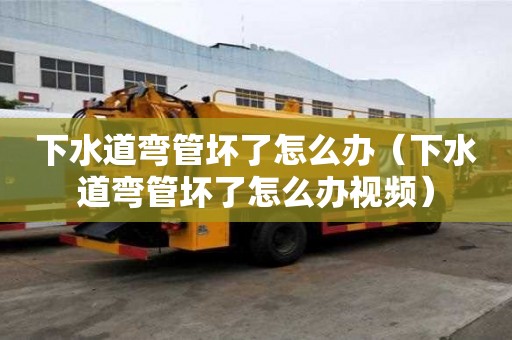 下水道彎管壞了怎么辦（下水道彎管壞了怎么辦視頻）