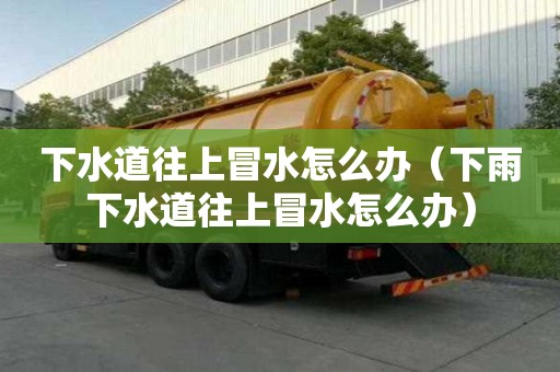 下水道往上冒水怎么辦（下雨下水道往上冒水怎么辦）