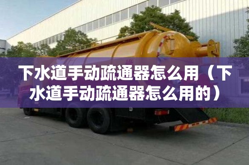 下水道手動疏通器怎么用（下水道手動疏通器怎么用的）