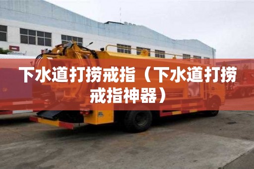 下水道打撈戒指（下水道打撈戒指神器）