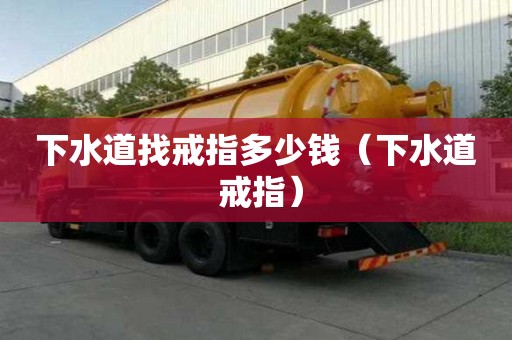 下水道找戒指多少錢（下水道 戒指）