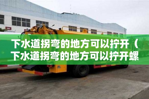 下水道拐彎的地方可以擰開（下水道拐彎的地方可以擰開螺絲嗎）