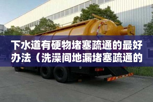 下水道有硬物堵塞疏通的最好辦法(洗澡間地漏堵塞疏通的最好辦法) 下水道有硬物堵塞疏通的最好辦法(洗澡間地漏堵塞疏通的最好辦法)