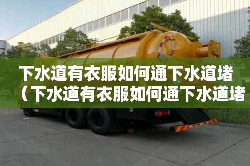 下水道有衣服如何通下水道堵（下水道有衣服如何通下水道堵塞）
