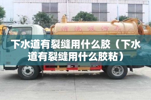 下水道有裂縫用什么膠（下水道有裂縫用什么膠粘）